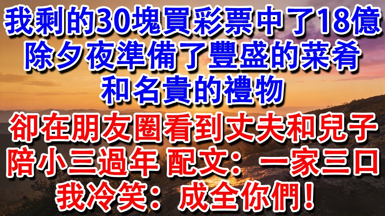 【優秀爽文】我剩的30塊買彩票中了18億。除夕夜準備了豐盛的菜肴和名貴的禮物。朋友圈看到丈夫和兒子陪小三過年，配文：一家三口。我冷笑：成全你們！#婆媳 #家庭 #情感故事 #為人處世 #婚姻 #故事