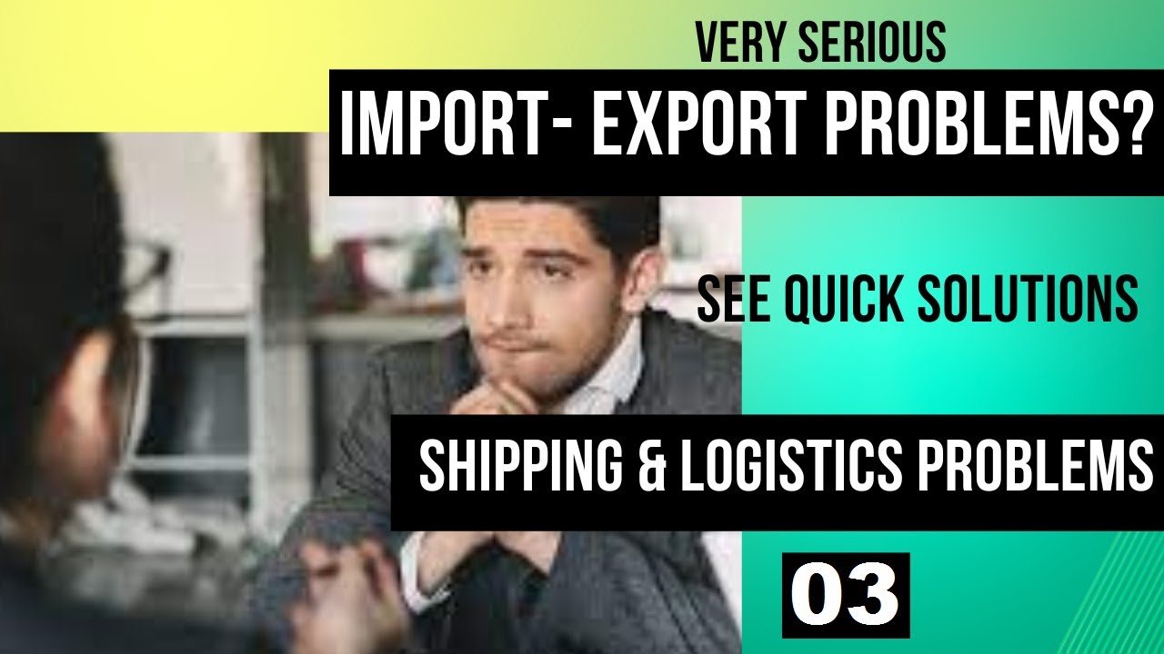 Serious Import-Export Problems 2: Shipping And Logistics Problems-  Quick Applicable Solution 03