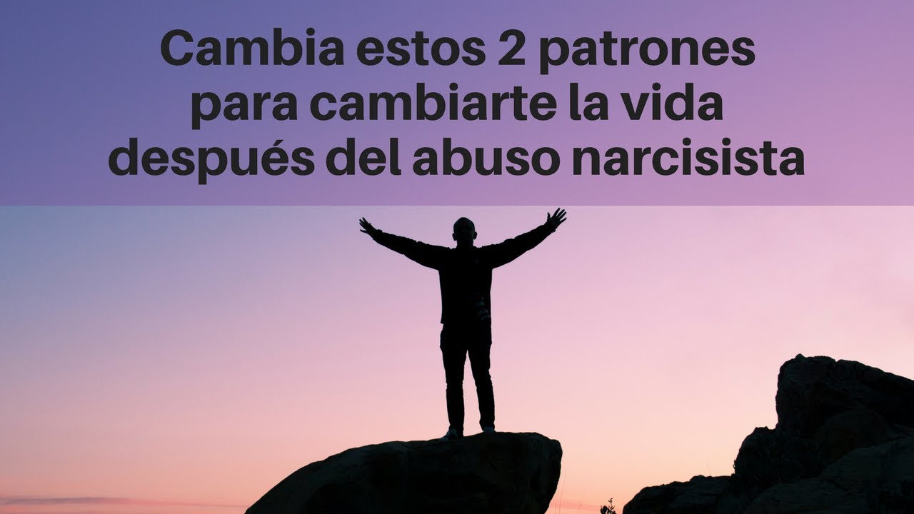 Cambia estos 2 patrones para cambiarte la vida después del abuso narcisista