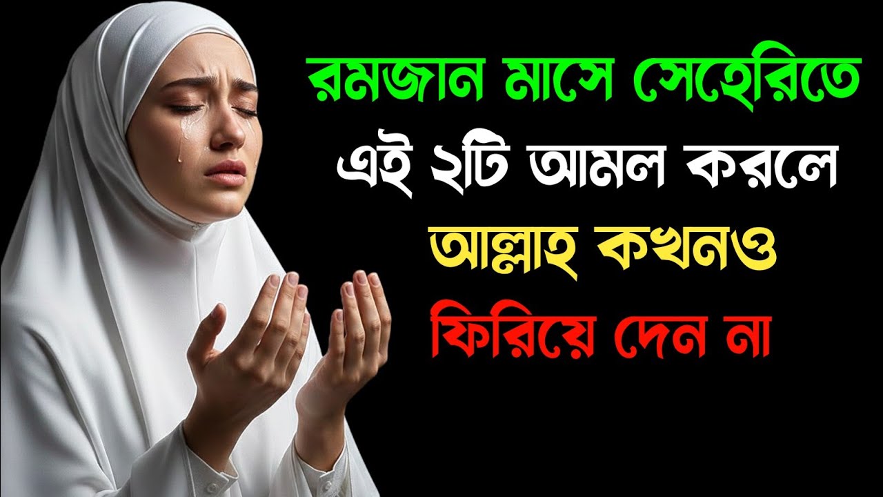 রমজান মাসে সেহেরিতে ২টি আমল করলে আল্লাহ কখনো ফিরিয়ে দেন না | দোয়া কবুল হবেই ইনশাআল্লাহ
