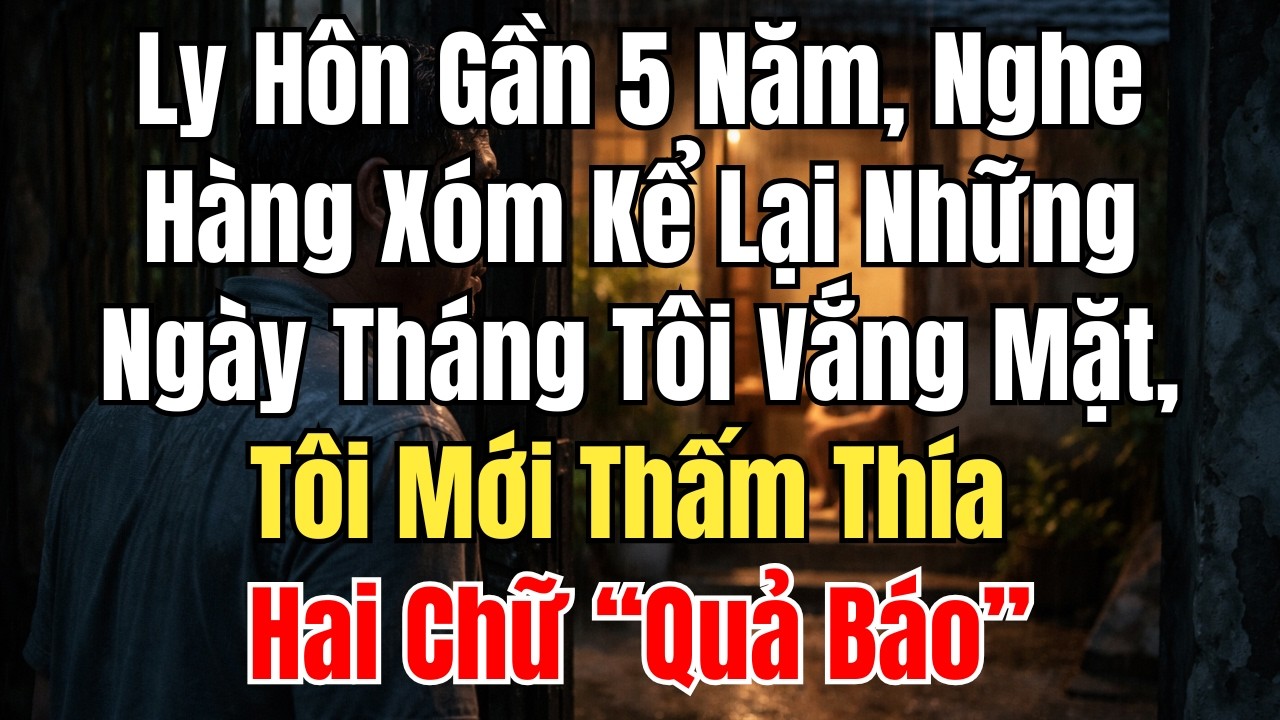 Ly Hôn Gần 5 Năm, Nghe Hàng Xóm Kể Lại, Tôi Mới Thấm Thía Hai Chữ “Quả Báo”