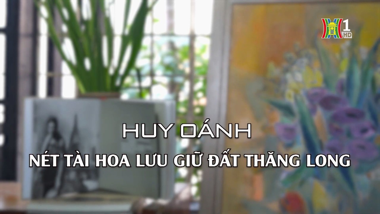 Huy Oánh - nét tài hoa lưu giữ đất Thăng Long | Danh nhân Thăng Long - Hà Nội