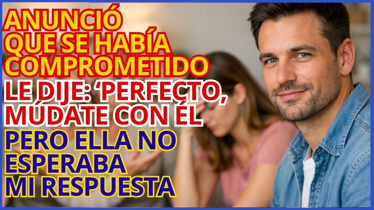 Anunció que se había comprometido; Le dije: ‘Perfecto, múdate con él! Pero ella no esperaba mi resp