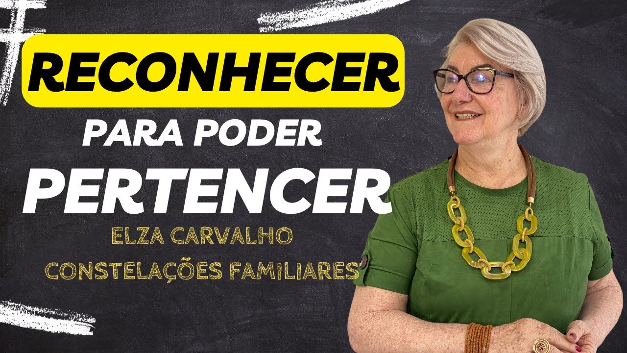 Reconhecer para poder pertencer - Elza Carvalho Constelações Familiares