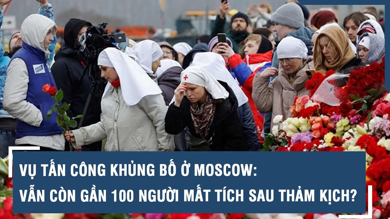 Vụ tấn công khủng bố ở Moscow: Vẫn còn gần 100 người mất tích sau thảm kịch? | VTs
