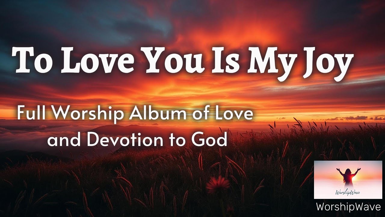 To Love You Is My Joy – Full Worship Album of Love and Devotion to God | WorshipWave