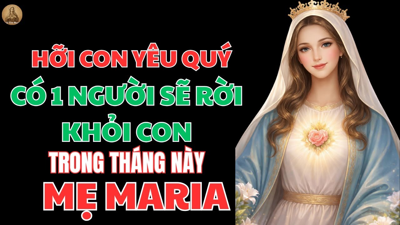 CÓ 1 NGƯỜI SẮP RỜI KHỎI CUỘC SỐNG CỦA CON TRONG THÁNG NÀY – MẸ MARIA CẦN CON LẮNG NGHE KỸ