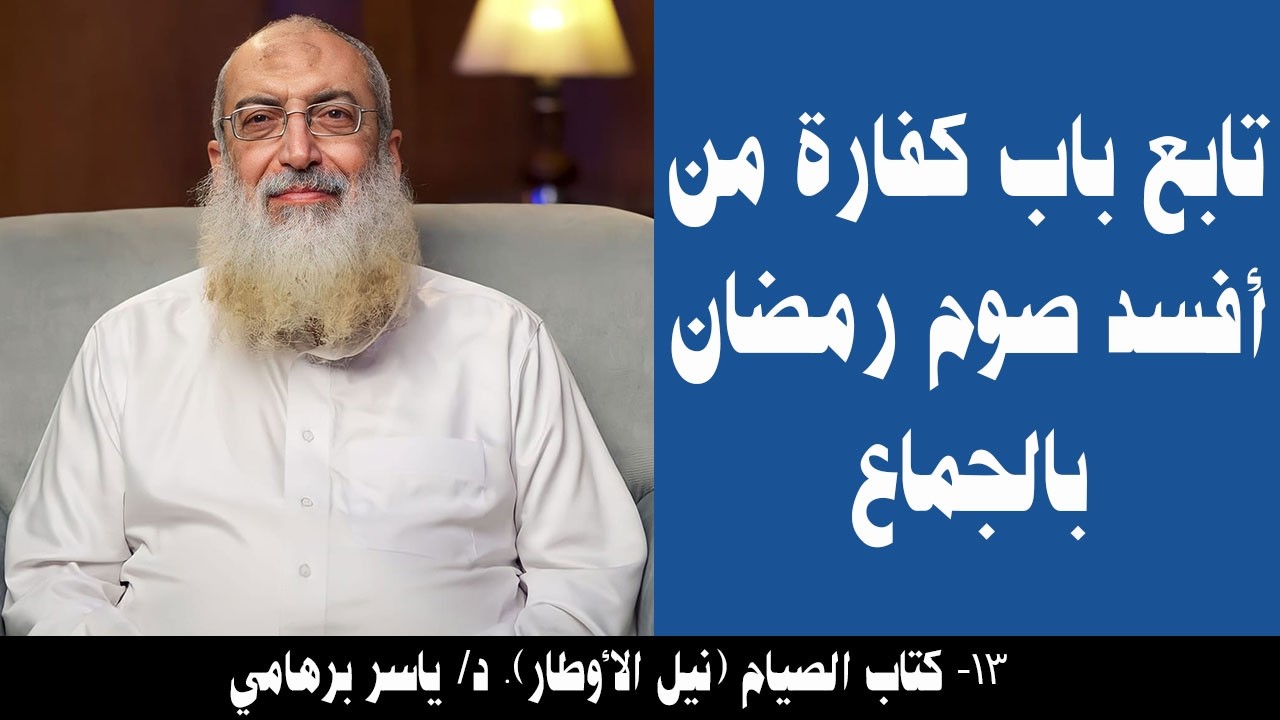 013- تابع باب كفارة من أفسد صوم رمضان بالجماع (كتاب الصيام- نيل الأوطار). د/ ياسر برهامي