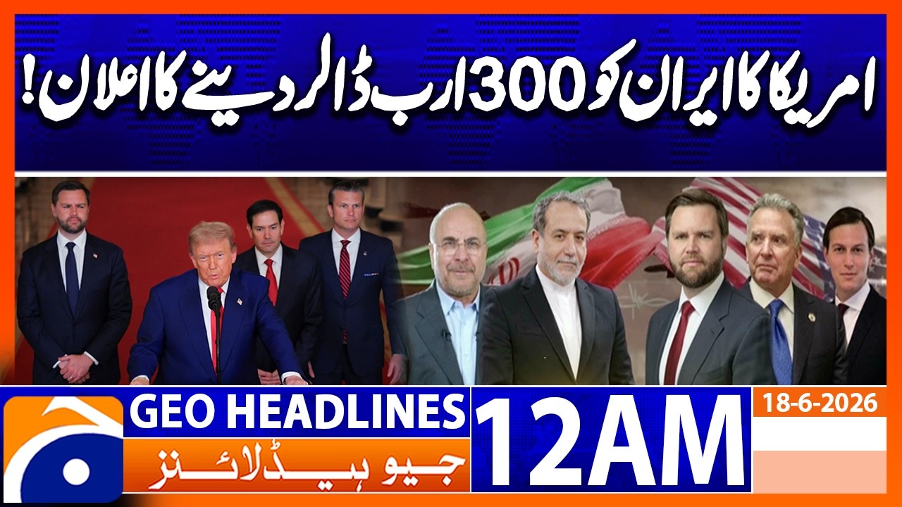 US Iran Deal - America Announces to Give Iran $300 Billion! - 12AM Headlines Geo News - 18 June 2026