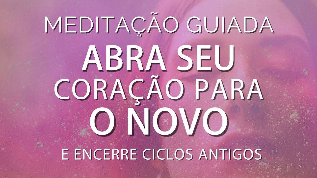 MEDITAÇÃO GUIADA  -  ABRA SEU CORAÇÃO PARA O NOVO