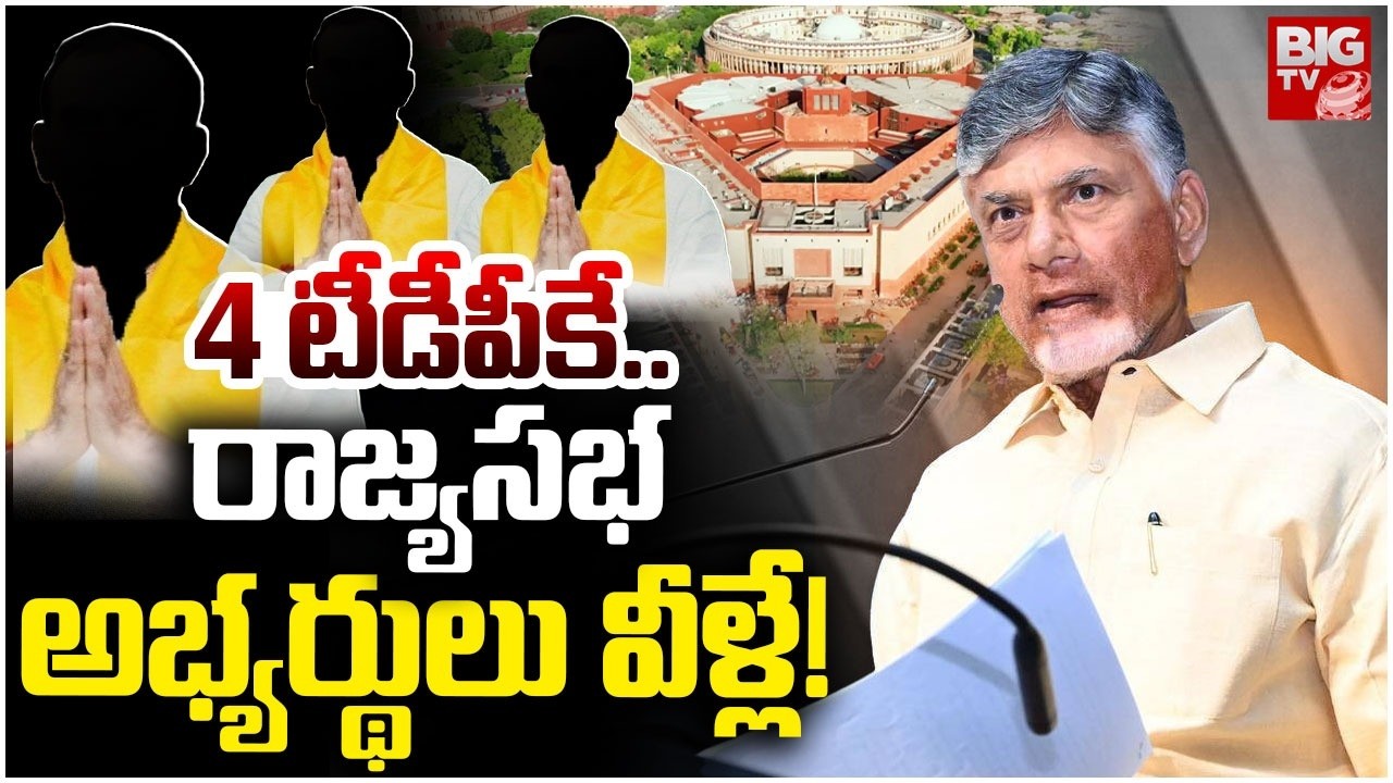 TDP Rajya Sabha Seats Candidates | 4 టీడీపీకే..రాజ్యసభ అభ్యర్థులు వీళ్లే! Chandrababu Naidu | BIGTV