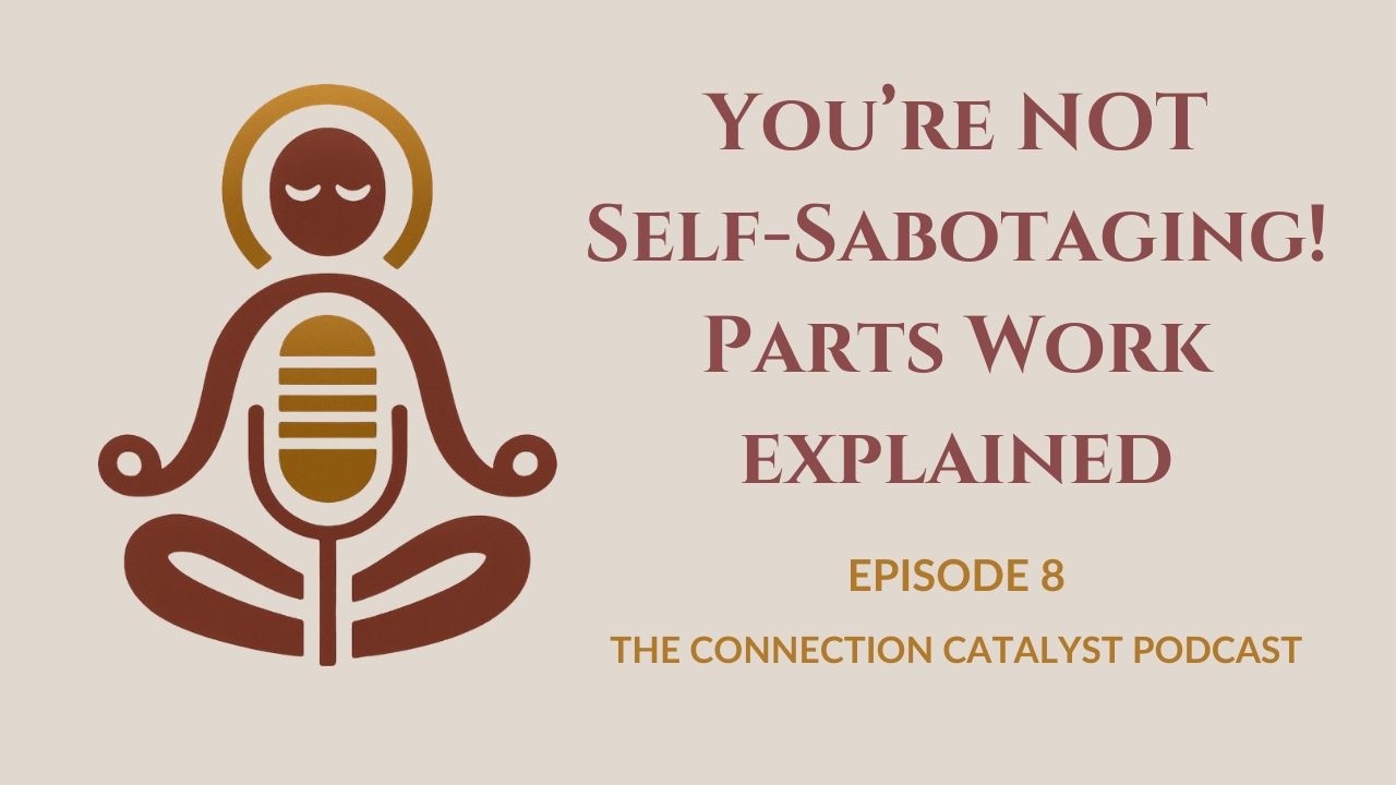You’re NOT Self-Sabotaging - You Have Hidden Parts Running Your Life! - Connection Catalyst Podcast