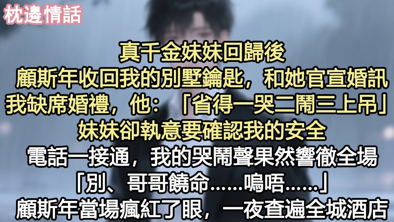 真千金妹妹回歸後，顧斯年收回我的別墅鑰匙，和她官宣婚訊。我缺席婚禮，他漫不經心：「省得一哭二鬧三上吊。」妹妹卻執意要確認我的安全。電話一接通，我的哭鬧聲響徹全場。「別、哥哥饒命……嗚唔……」#小說