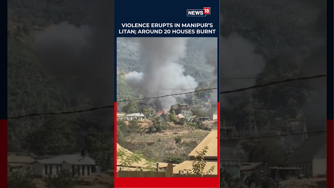 Violence Erupts in Manipur&rsquo;s Litan; Around 20 Houses Burnt | N18S | News18
