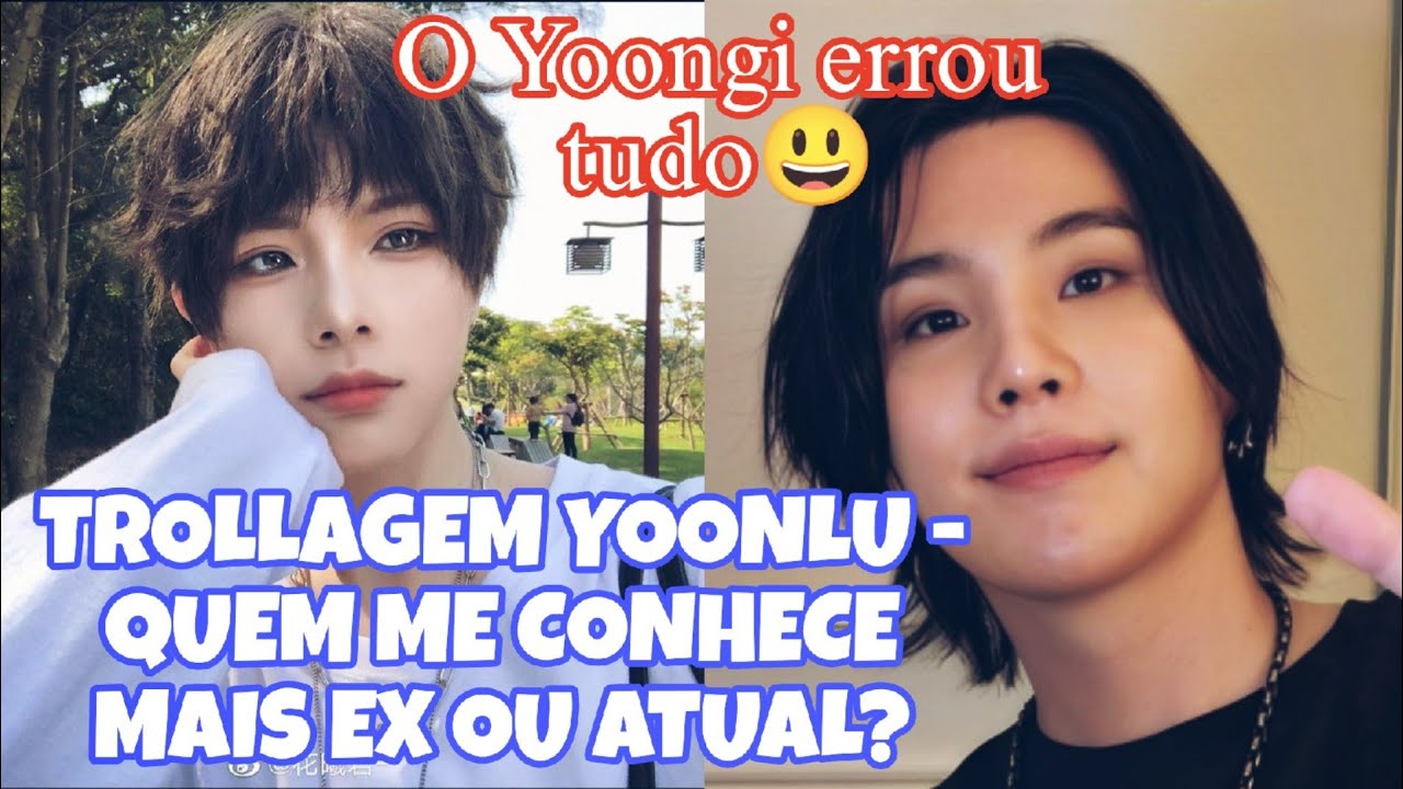 TROLLAGEM YOONLU - QUEM ME CONHECE MAIS EX OU ATUAL?