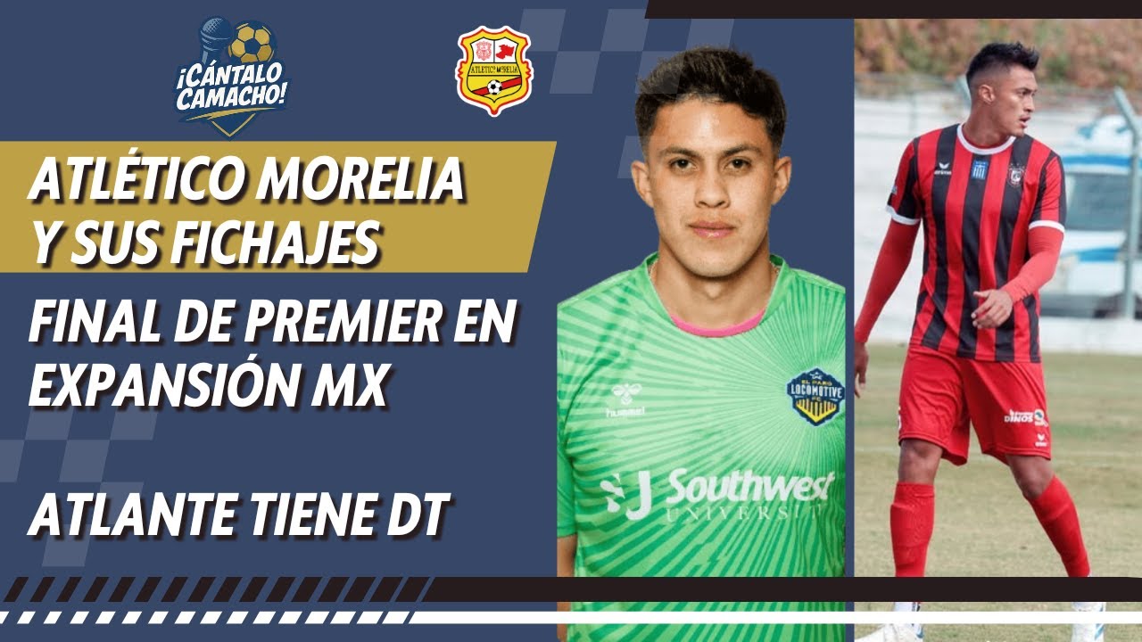 🚨NUEVOS FICHAJES ATLETICO MORELIA | FINAL LIGA DE EXPANSI&Oacute;N | ATLANTE TIENE DT  | CANTALO CAMACHO🚨
