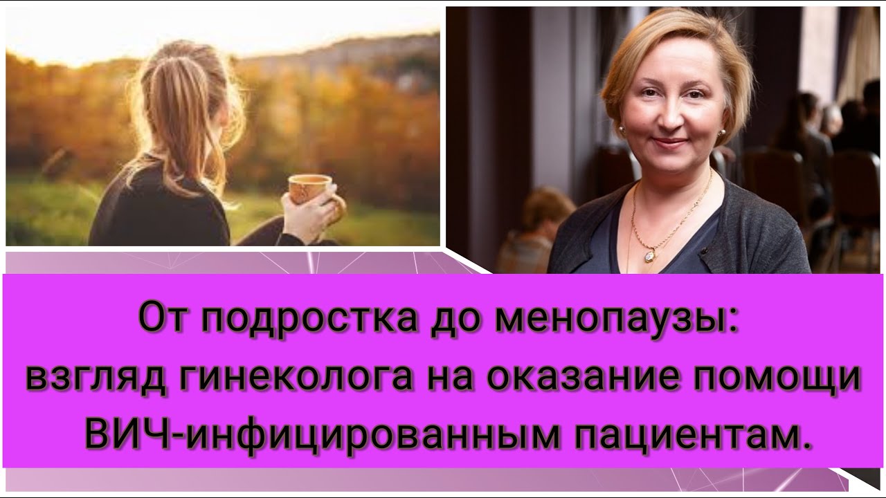 От подростка до менопаузы  взгляд гинеколога на оказание помощи ВИЧ инфицированным пациентам