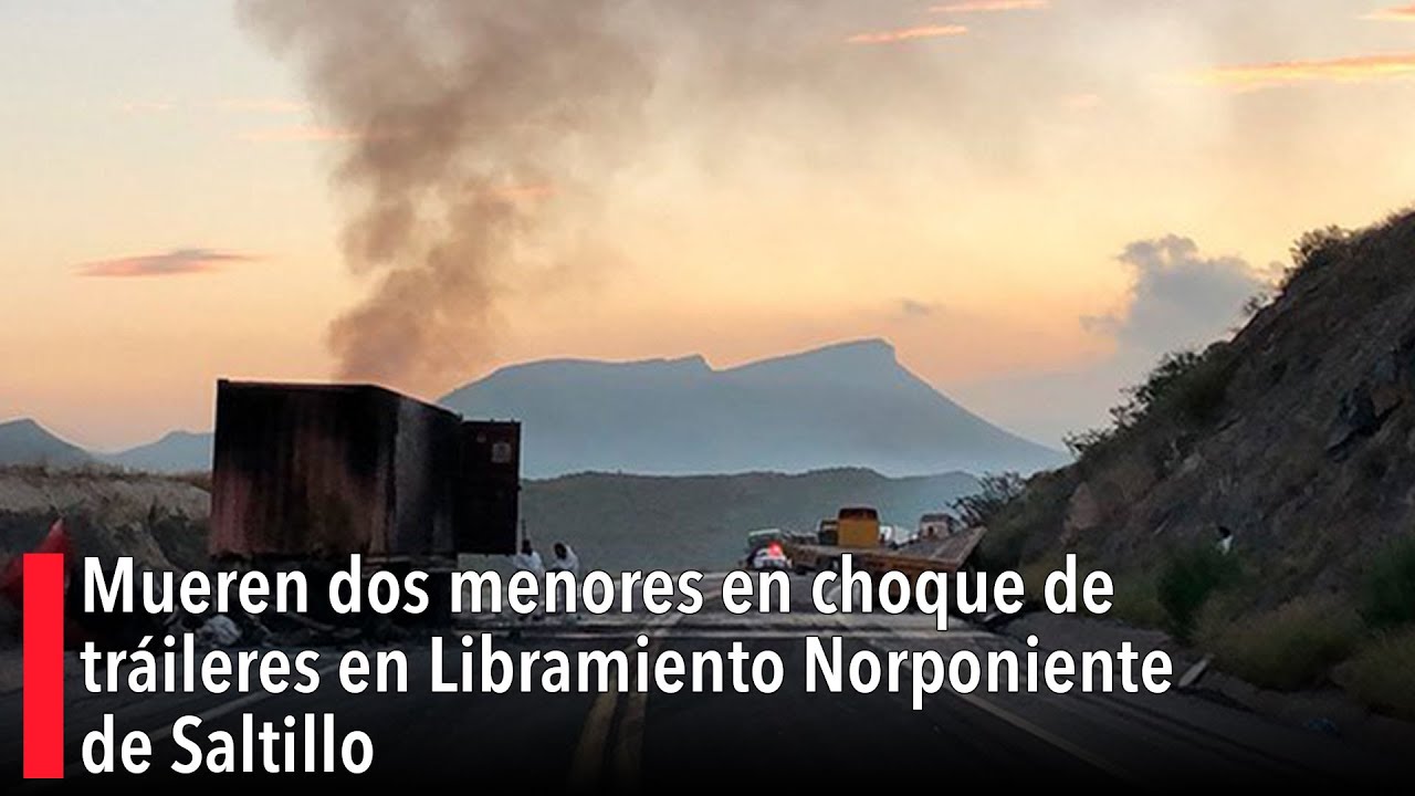 Mueren dos menores en choque de tráileres en Libramiento Norponiente de Saltillo