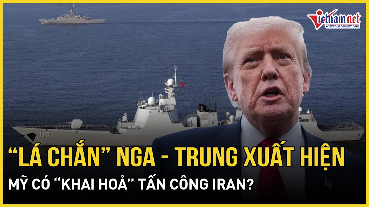 Sửng sốt “lá chắn” Nga - Trung xuất hiện tại điểm nóng Hormuz: Mỹ có “khai hoả” tấn công Iran?