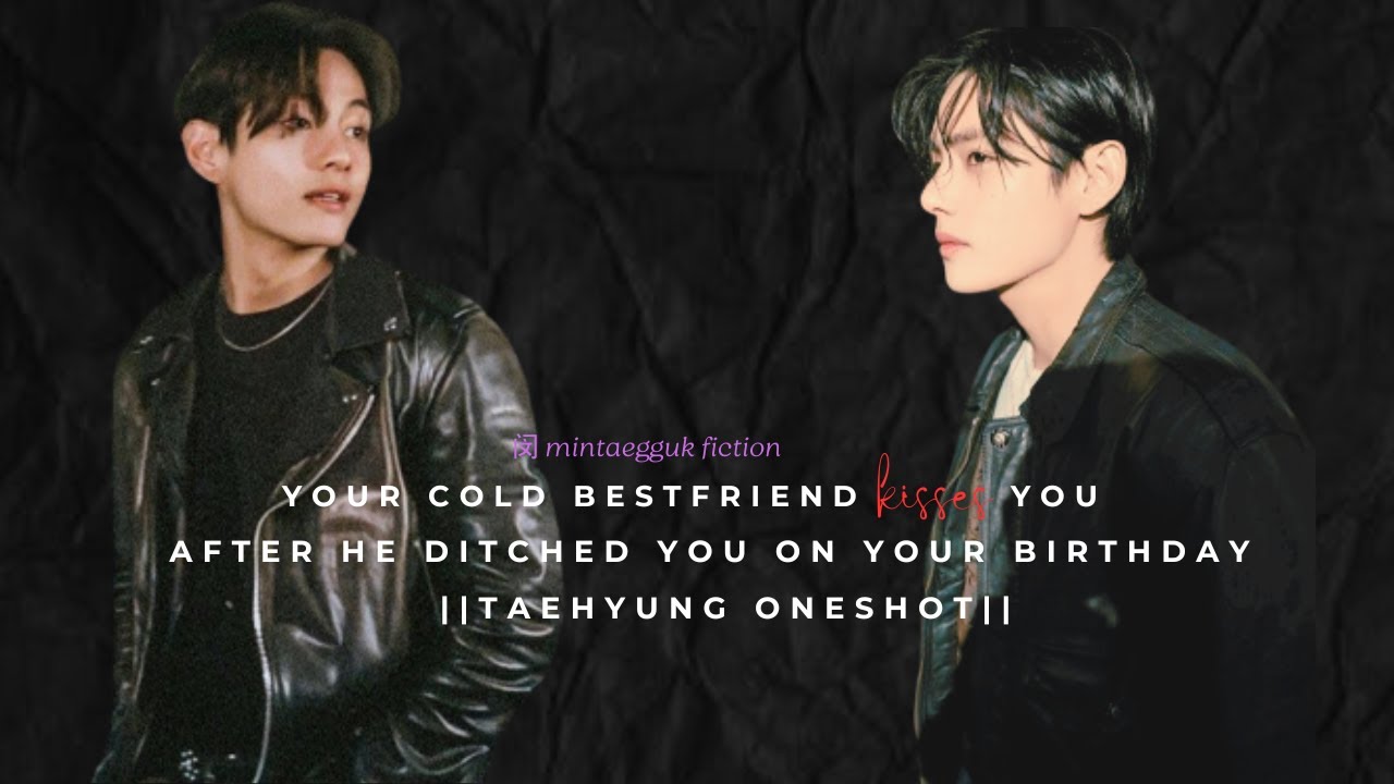 Your COLD BESTFRIEND kisses you after ditching you on your birthday||Taehyung Oneshot||BTS FF||