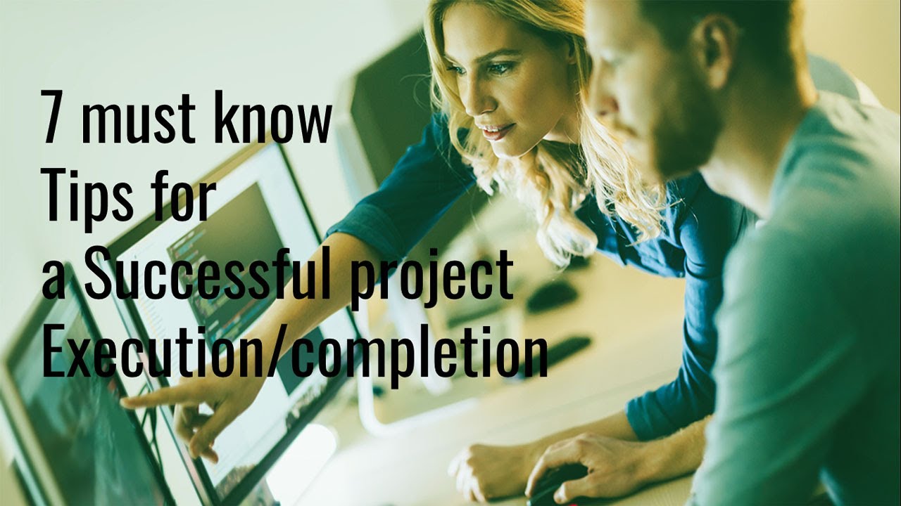 7 must know Tips  fora  successful  project execution/completion