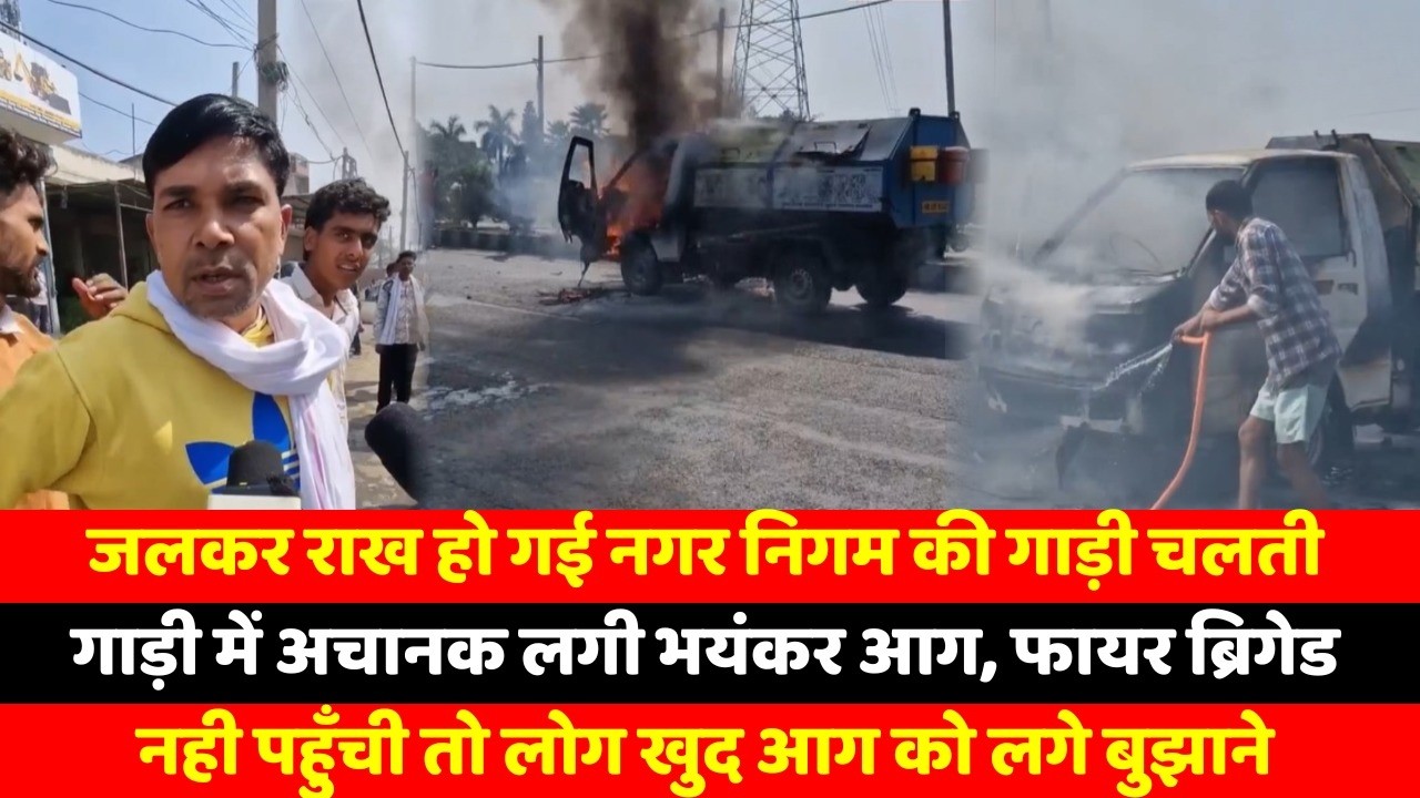 जलकर राख हो गई नगर निगम की गाड़ी, चलती गाड़ी में अचानक लगी भयंकर आग, फायर ब्रिगेड नही पहुँची तो