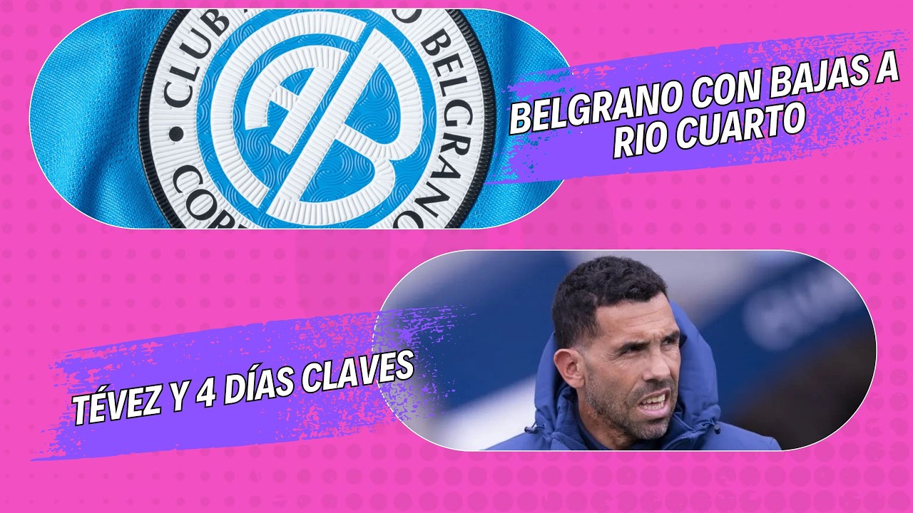 BELGRANO CON BAJAS A RIO CUARTO// TÉVEZ Y 4 DÍAS CLAVES