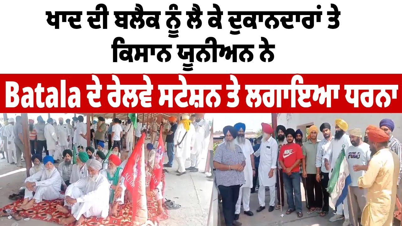 Batala News:ਖਾਦ ਦੀ ਬਲੈਕ ਨੂੰ ਲੈ ਕੇ ਦੁਕਾਨਦਾਰਾਂ ਤੇ ਕਿਸਾਨ ਯੂਨੀਅਨ ਨੇ Batala ਦੇ ਰੇਲਵੇ ਸਟੇਸ਼ਨ ਤੇ ਲਗਾਇਆ ਧਰਨਾ