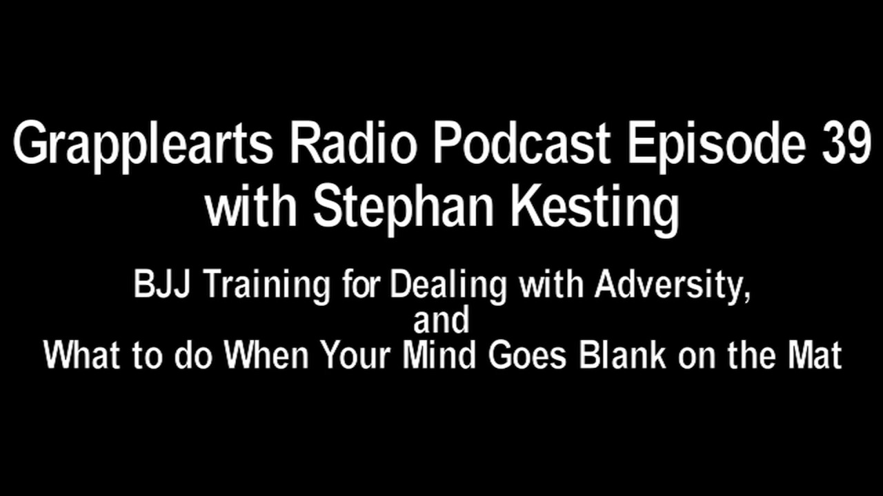 Grapplearts Podcast with Stephan Kesting Episode 039: BJJ, Adversity, & Blanking Out