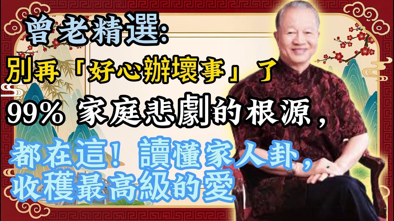 曾仕強：99% 家庭悲劇，都源於「好心辦壞事」！《易經》家人卦，藏著最高級的愛！#家庭#健康#人生智慧