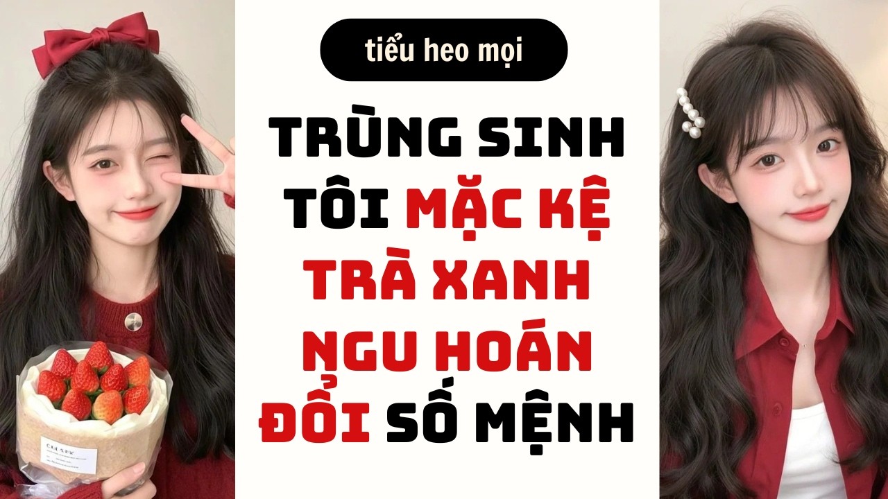 [Truyện Audio] TRÙNG SINH TÔI MẶC KỆ TRÀ XANH NGU HOÁN ĐỔI SỐ MỆNH| Full audio
