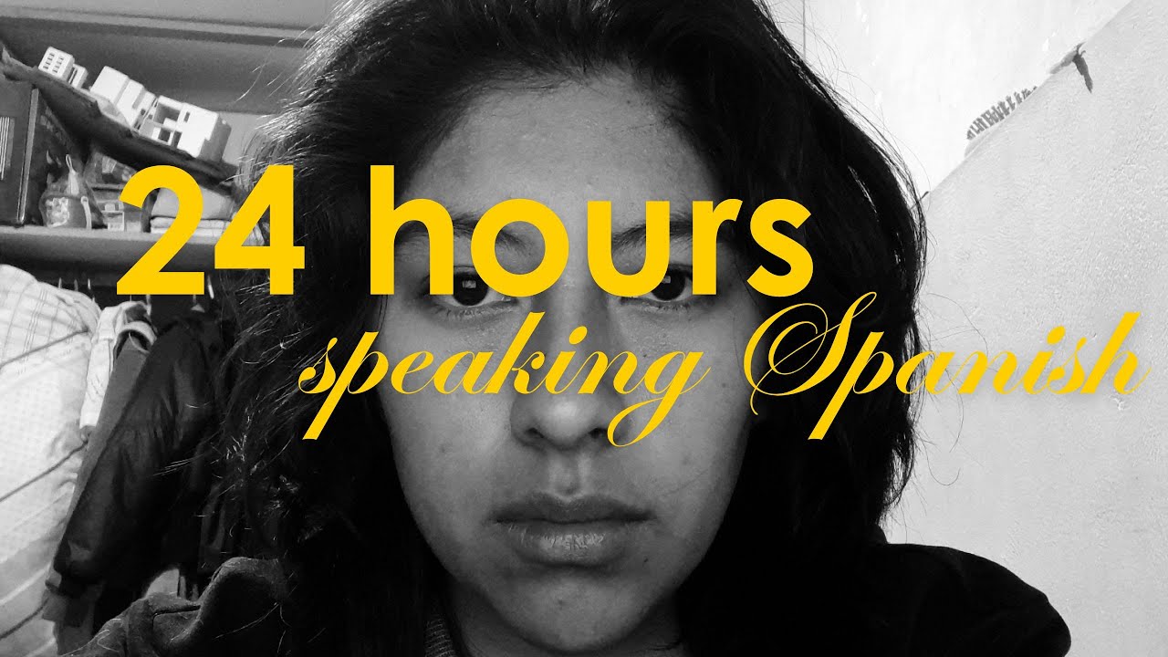 24 hours speaking Spanish