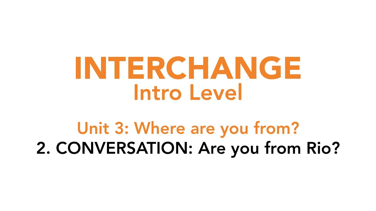 Interchange Intro - Unit 3: 2. CONVERSATION: Are you from Rio?