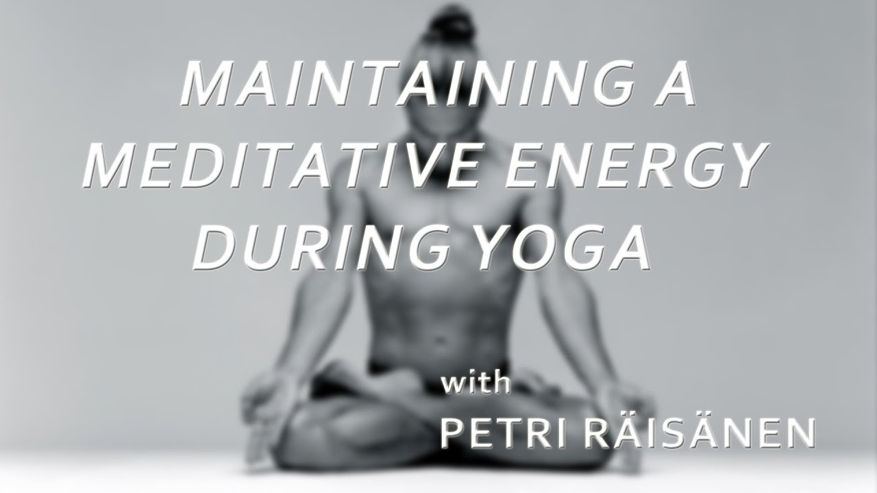 Maintaining a Meditative Energy during Yoga - Petri Räisänen