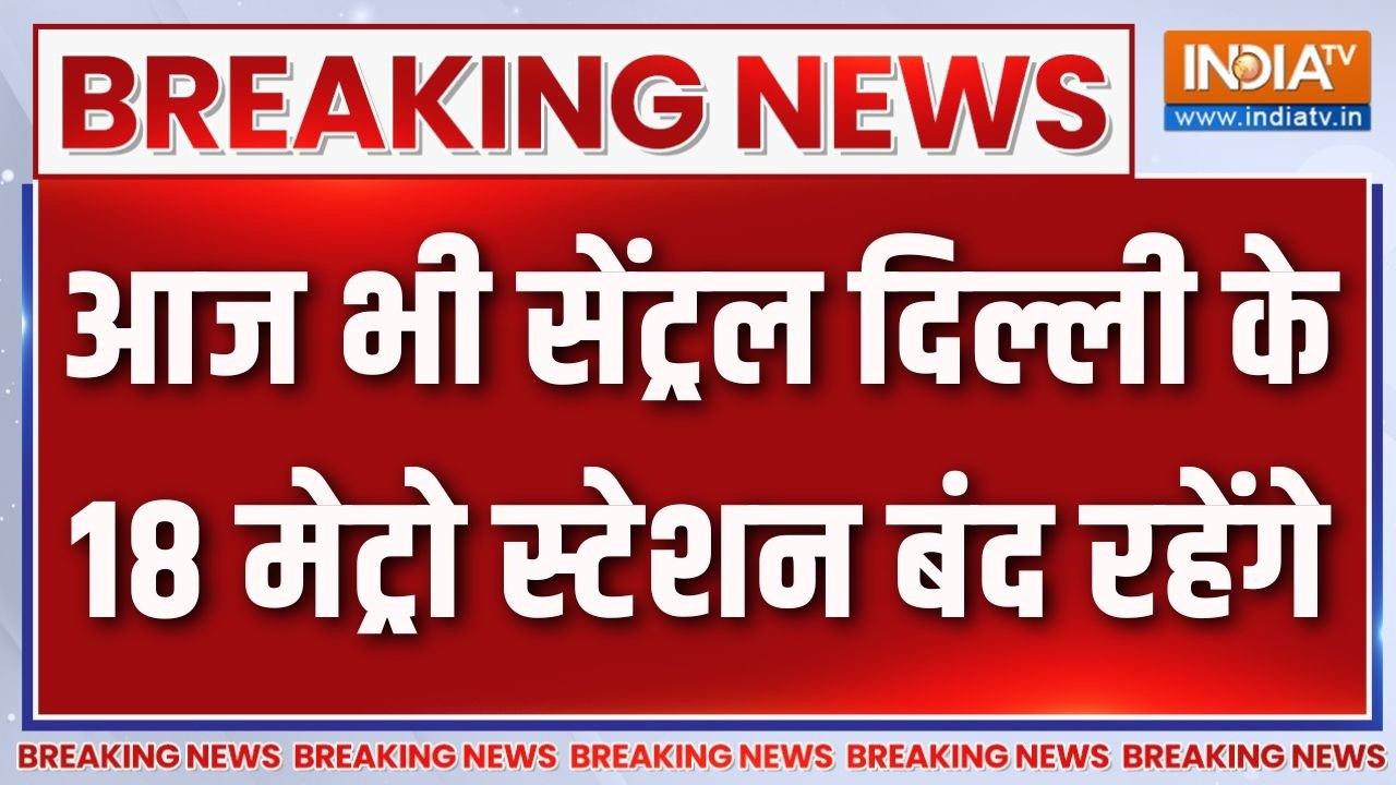 Breaking News: आज भी सेंट्रल दिल्ली के 18 मेट्रो स्टेशन बंद रहेंगे |Metro station closed |Delhi News