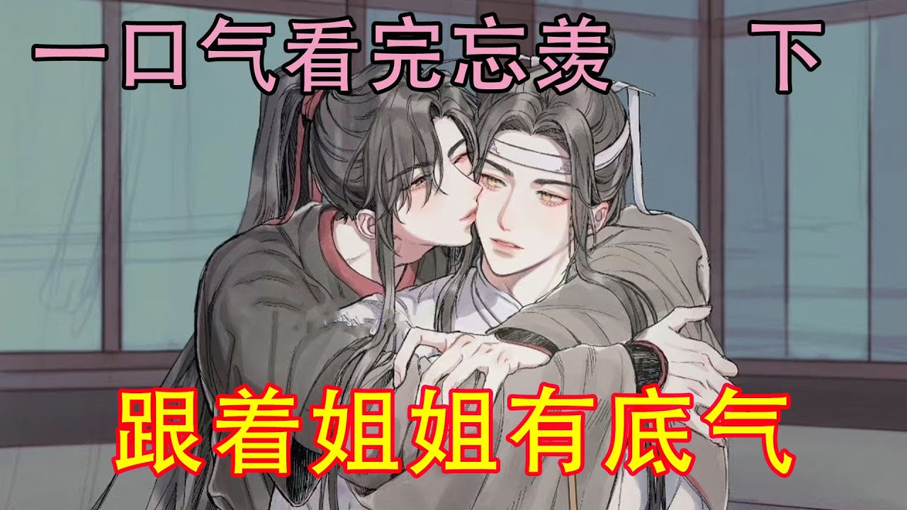 一口气看完忘羡《跟着姐姐有底气    下》“湛湛，姐姐给你做了鞋子，快来试试合不合脚。”黛玉拉着蓝湛试鞋。“姐姐，我的呢，我也要。”魏婴靠着黛玉撒娇。