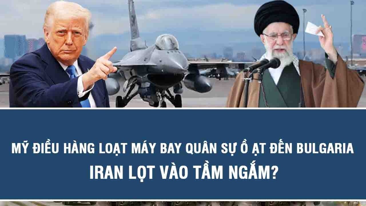 Mỹ điều hàng loạt máy bay quân sự ồ ạt đến Bulgaria, Iran lọt vào tầm ngắm?