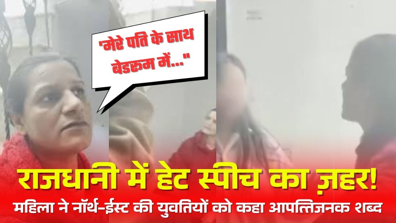 राजधानी में हेट स्पीच का ज़हर! महिला ने नॉर्थ-ईस्ट की युवतियों को कहा आपत्तिजनक शब्द...