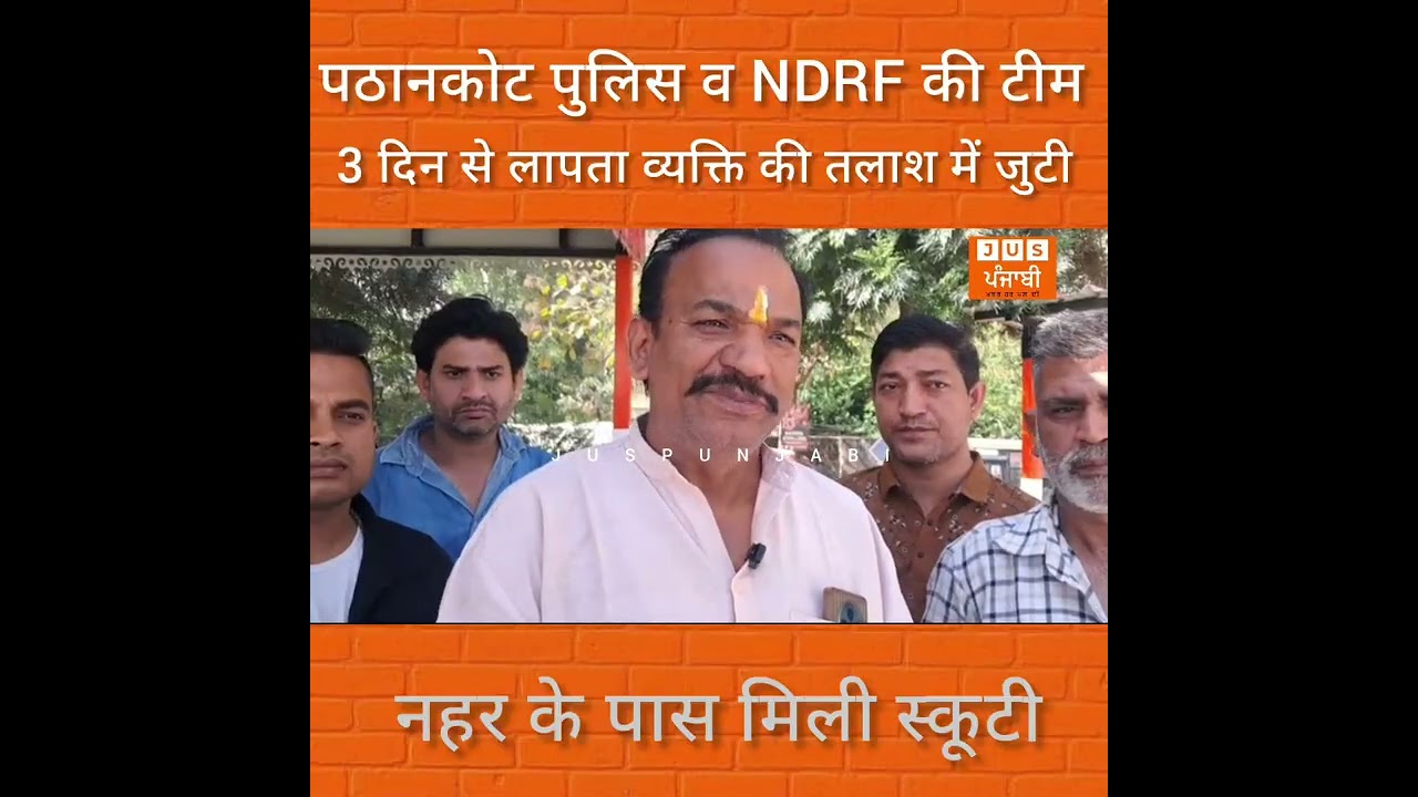 पठानकोट पुलिस व NDRF की टीम 3 दिन से लापता व्यक्ति की तलाश में जुटी, नहर के पास मिली स्कूटी