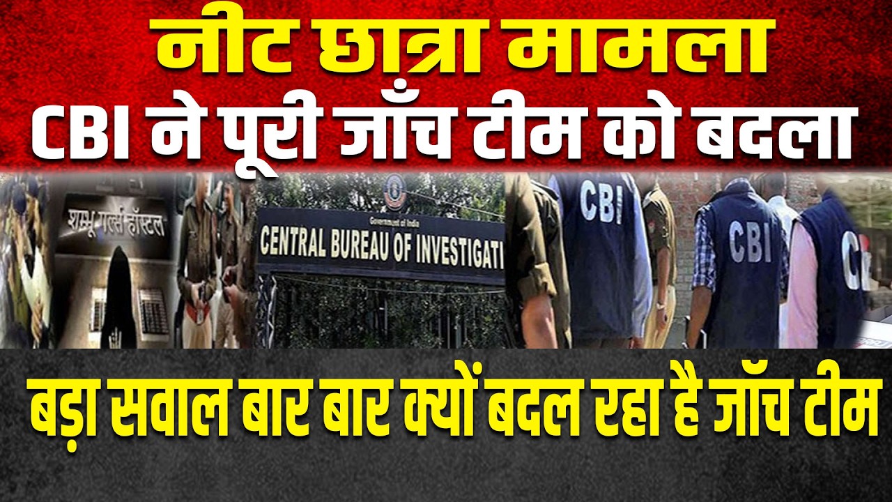 नीट छात्रा मामला, CBI ने पूरी जाँच टीम को बदला,बड़ा सवाल बार बार क्यों बदल रहा है जॉच टीम