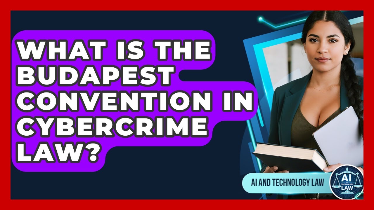What Is The Budapest Convention In Cybercrime Law? - AI and Technology Law