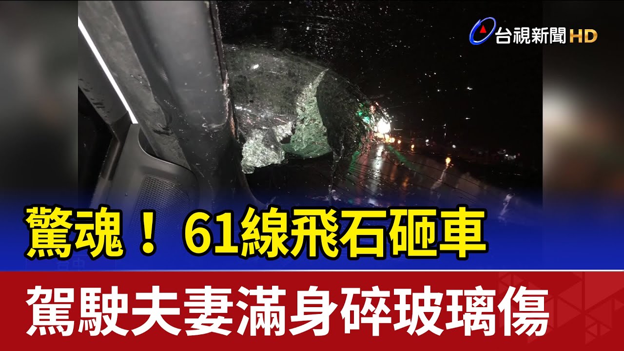 驚魂！ 61線飛石砸車 駕駛夫妻滿身碎玻璃傷