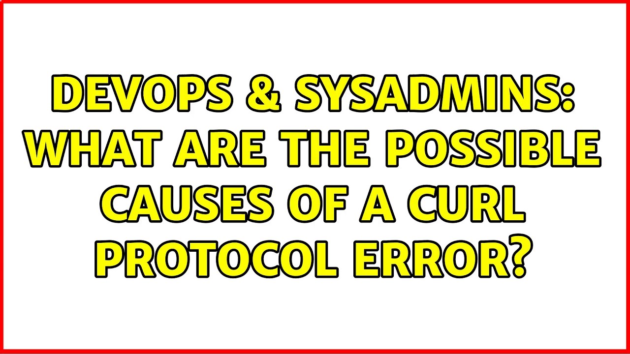 DevOps & SysAdmins: What are the possible causes of a curl protocol error?