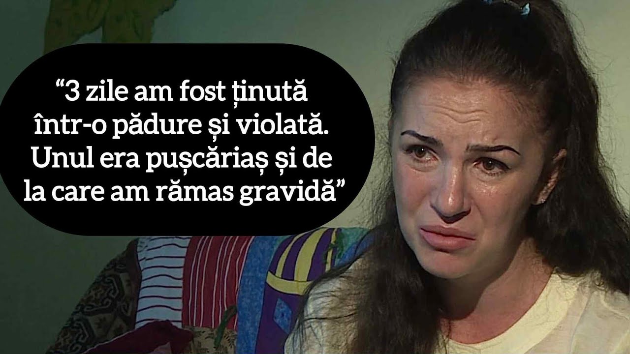 “3 zile am fost ținută într-o pădure și violată. Unul era pușcăriaș și de la care am rămas gravidă”
