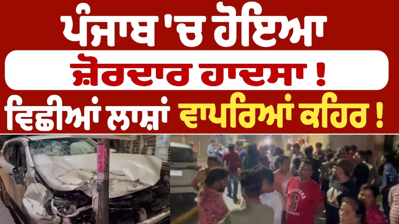 ਪੰਜਾਬ 'ਚ ਹੋਇਆ ਜ਼ੋਰਦਾਰ ਹਾਦਸਾ ! ਵਿਛੀਆਂ ਲਾਸ਼ਾਂ  ਵਾਪਰਿਆਂ ਕਹਿਰ !