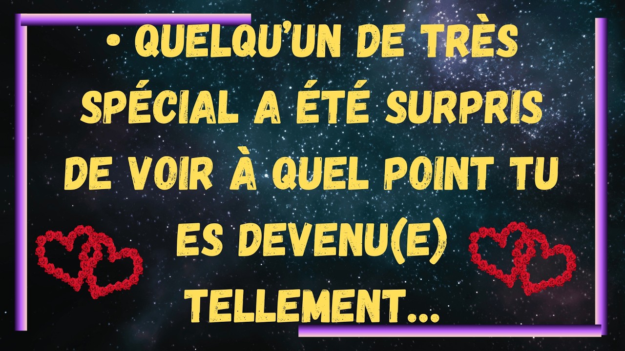 • Quelqu’un de très spécial a été surpris de voir à quel point tu es devenu(e) tellement…