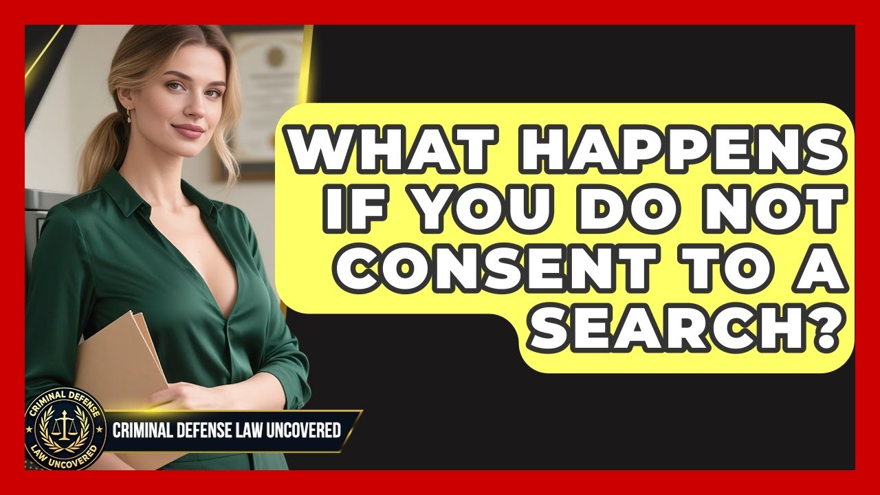 What Happens If You Do Not Consent To A Search? - Criminal Defense Law Uncovered