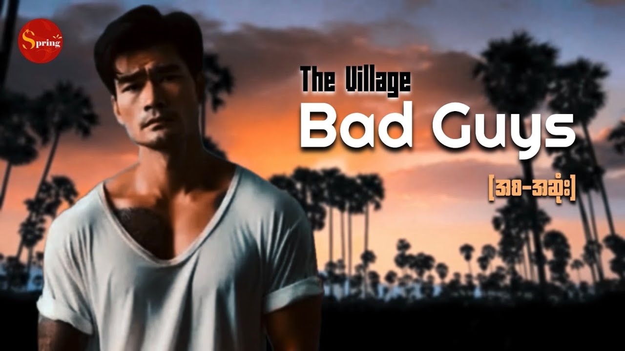 The Village bad guys (ရွာလူမိုက်များ) စ - ဆုံး