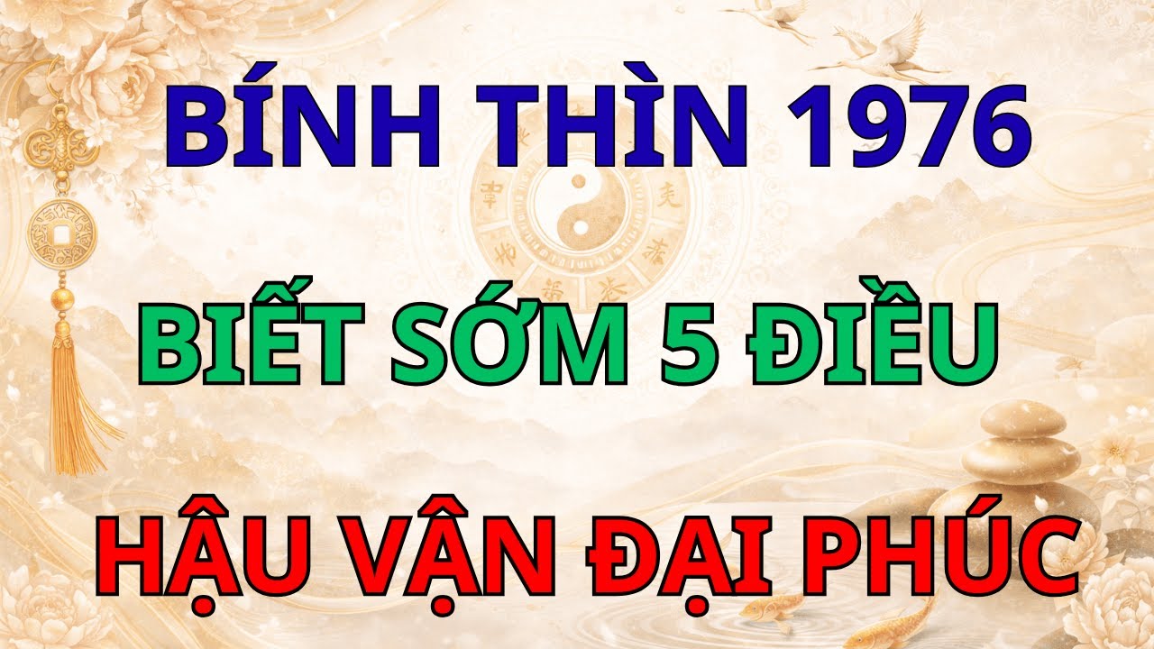 Bính Thìn 1976: Khổ Tận Cam Lai, Hậu Vận Đại Phúc Nếu Biết 5 Điều Này!