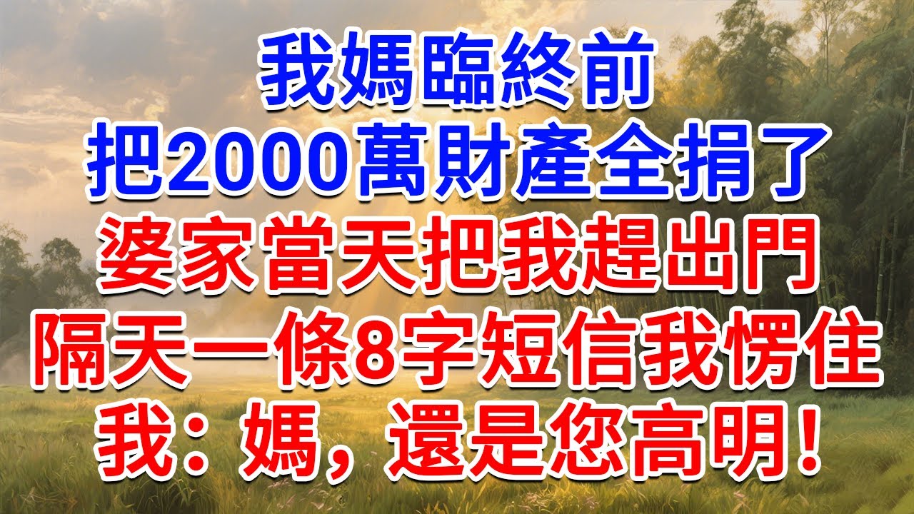 我媽臨終前，把2000萬財產全捐了，婆家當天把我趕出門，隔天一條8字短信我愣住！我：媽媽，還是您高明！#為人處世#生活經驗#情感故事#故事#小說#戀愛#情感#婚姻